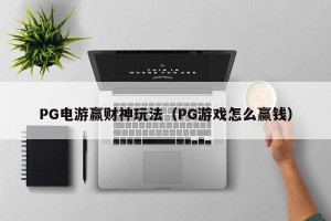 PG电游赢财神玩法（PG游戏怎么赢钱）