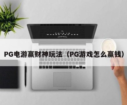 PG电游赢财神玩法（PG游戏怎么赢钱）