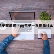pg电子都是输（pg电子一直输是什么意思）