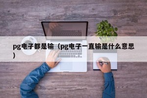 pg电子都是输（pg电子一直输是什么意思）