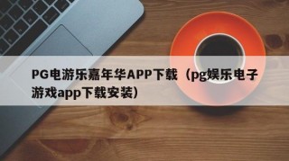 PG电游乐嘉年华APP下载（pg娱乐电子游戏app下载安装）