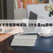 pg电子夺宝游戏试玩（什么是pg游戏夺宝游戏）
