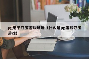 pg电子夺宝游戏试玩（什么是pg游戏夺宝游戏）