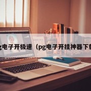 pg电子开极速（pg电子开挂神器下载）