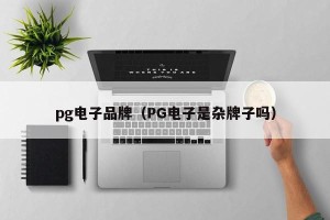 pg电子品牌（PG电子是杂牌子吗）