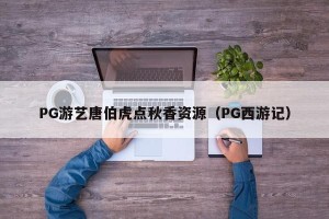 PG游艺唐伯虎点秋香资源（PG西游记）