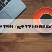 pg电子赚钱（pg电子平台赚钱是真的吗）